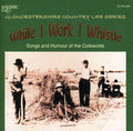 Various Artists: While I Work I Whistle: Songs and Humour Of The Cotswolds Gloucestershire Country Life Series - CD
