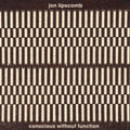 Jon Lipscomb: Conscious Without Function - CD