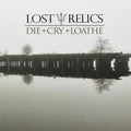 Lost Relics: Die + Cry + Loathe - (VINYL LP)