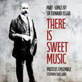 Proteus Ensemble: There is Sweet Music - Part-Songs by Sir Edward Elgar - CD